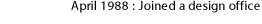 April 1988: Joined a design office