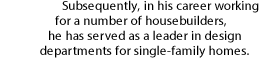 Subsequently, in his career working for a number of housebuilders, he has served as a leader in design departments for single-family homes.