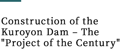 Construction of the Kuroyon Dam – The “Project of the Century”
