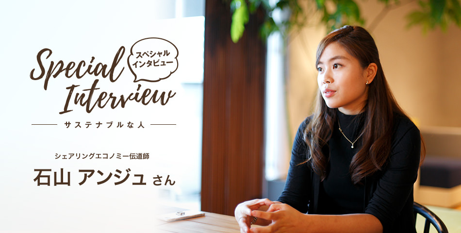 Special Interview スペシャルインタビュー サステナブルな人 シェアリングエコノミー伝道師 石山アンジュさん